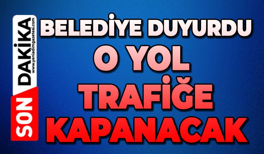 Belediye duyurdu: O yol bu gece kapanıyor
