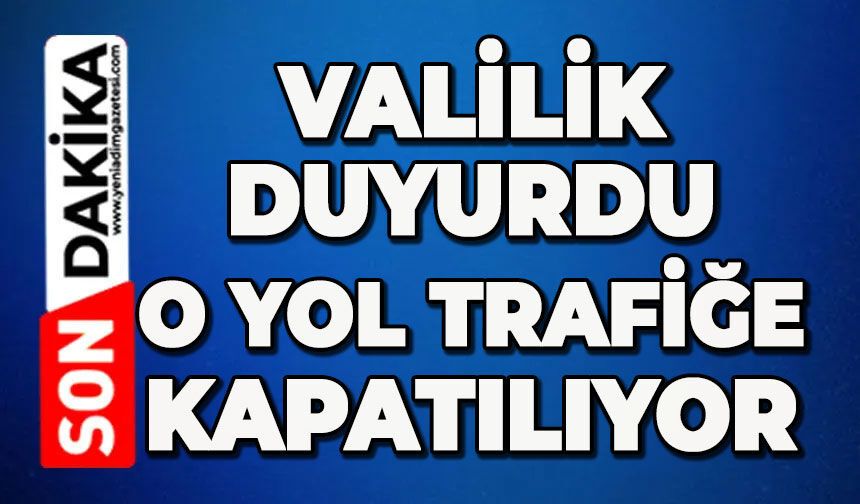 Valilik duyurdu: O yol trafiğe kapanıyor