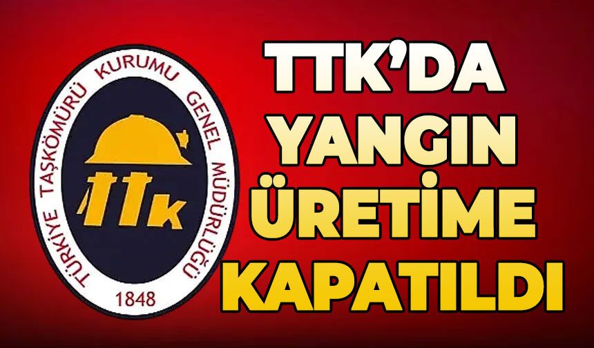 TTK Ocağında yangın çıktı: Üretime kapatıldı