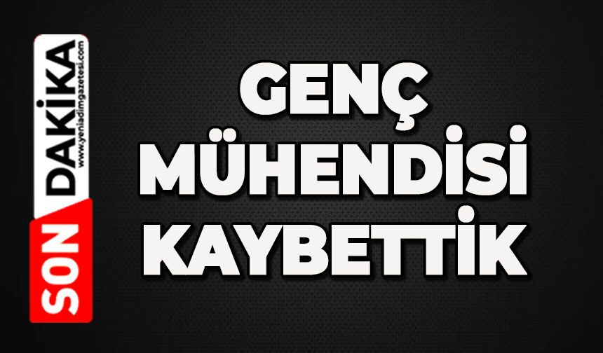 Genç mühendisi kaybettik