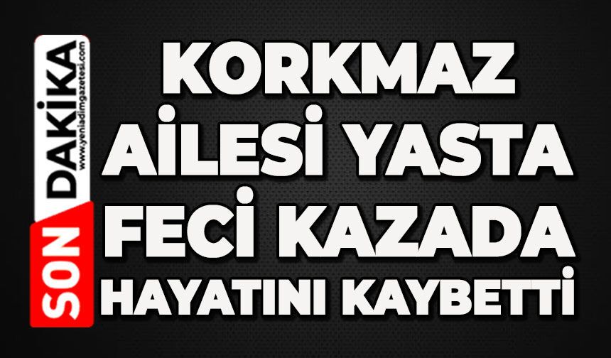 Korkmaz ailesi yasta: Feci kazada hayatını kaybetti