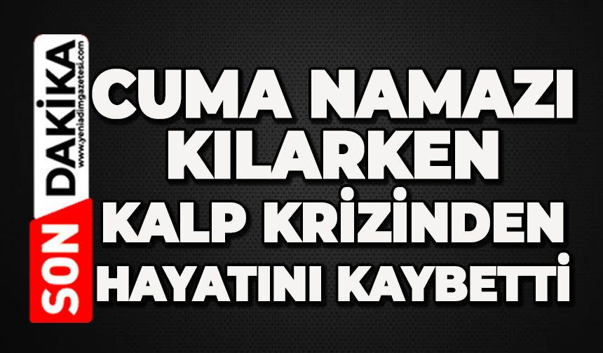 Cuma namazı kılarken kalp krizi geçirdi