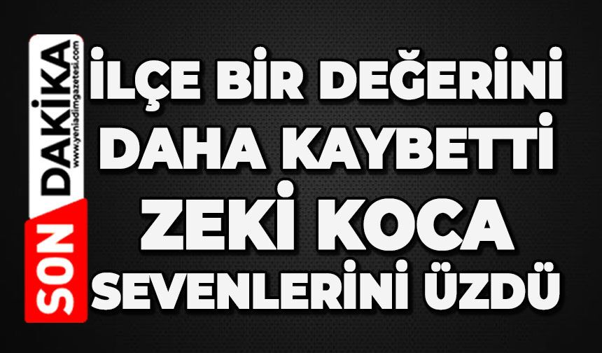 İlçe bir değerini daha kaybetti: Zeki Koca sevenlerini üzdü