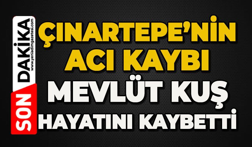 Çınartepe Mahallesi'nin acı kaybı: Mevlüt Kuş hayatını kaybetti
