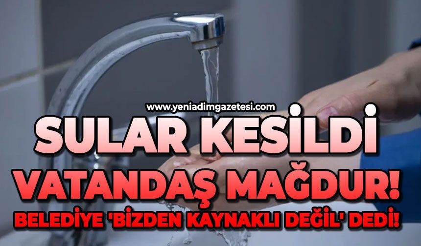 Sular kesildi: Belediye 'bizden kaynaklı değil' dedi!