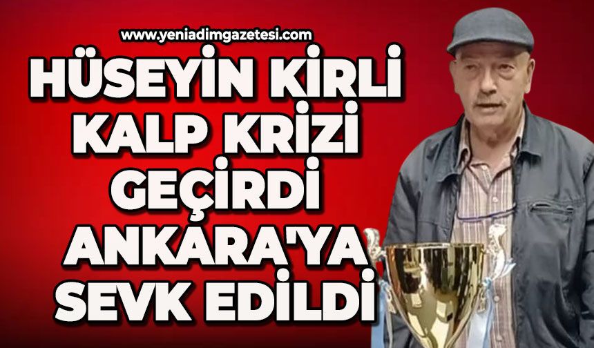 Hüseyin Kirli kalp krizi geçirdi: Ankara'ya sevk edildi