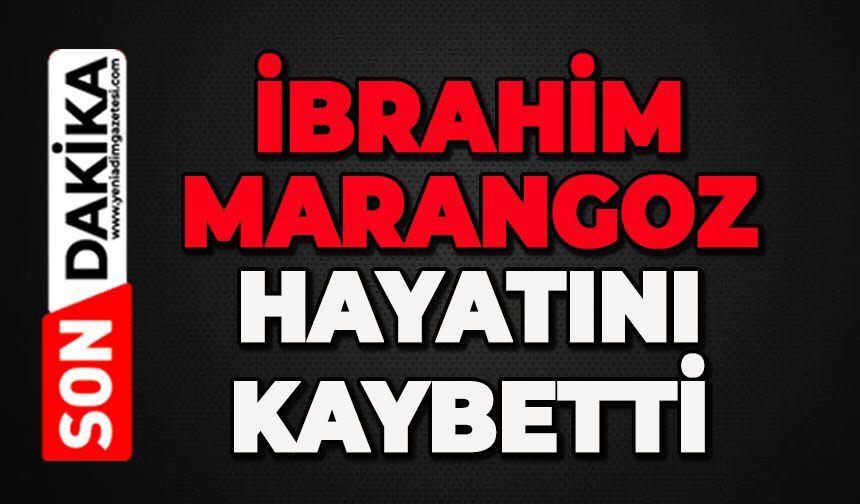 İbrahim Marangoz hayatını kaybetti