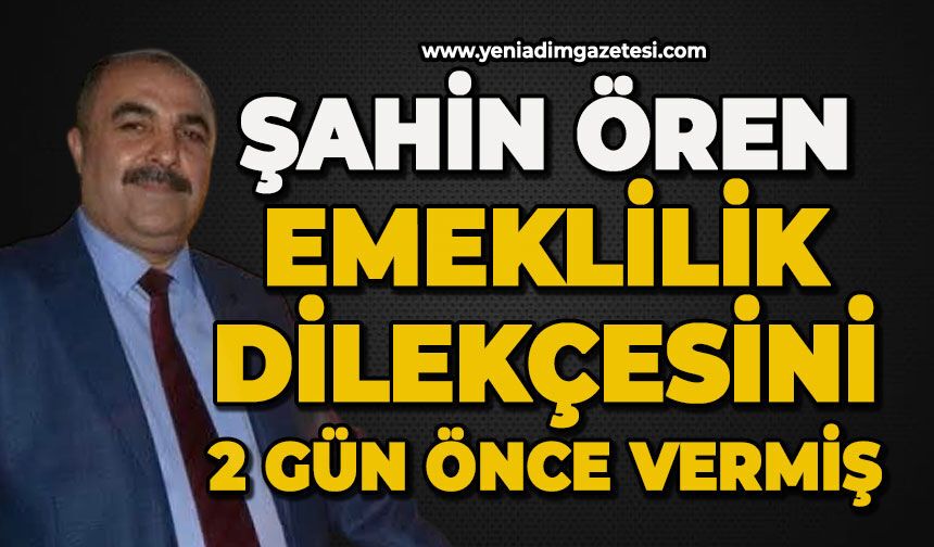 Şahin Ören, emeklilik dilekçesini iki gün önce vermiş