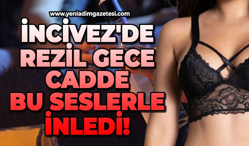 İncivez'de rezil gece: Cadde bu seslerle inledi!