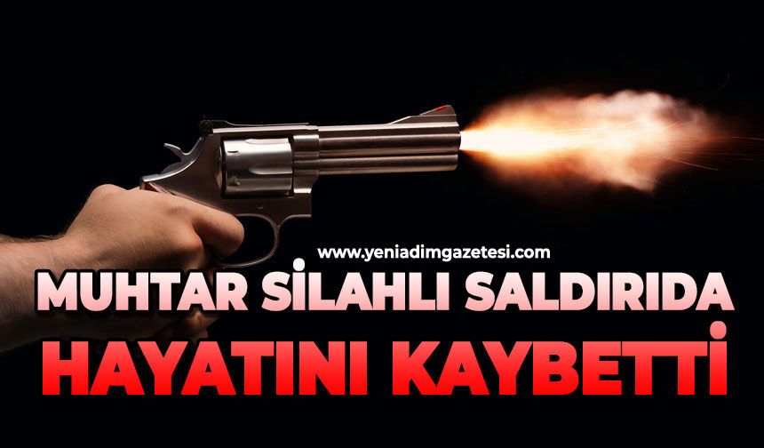 Muhtar silahlı saldırıda hayatını kaybetti