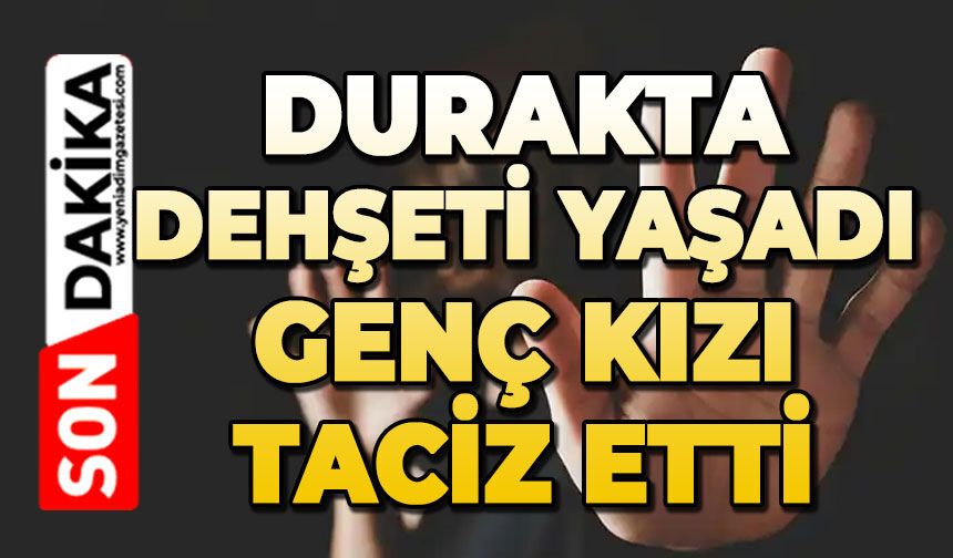 Durakta skandal olay: Genç kızı taciz etti