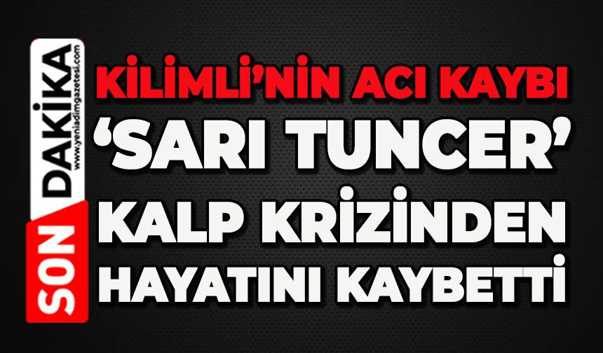 Kilimli'nin acı kaybı: 'Sarı Tuncer' kalp krizinden hayatını kaybetti