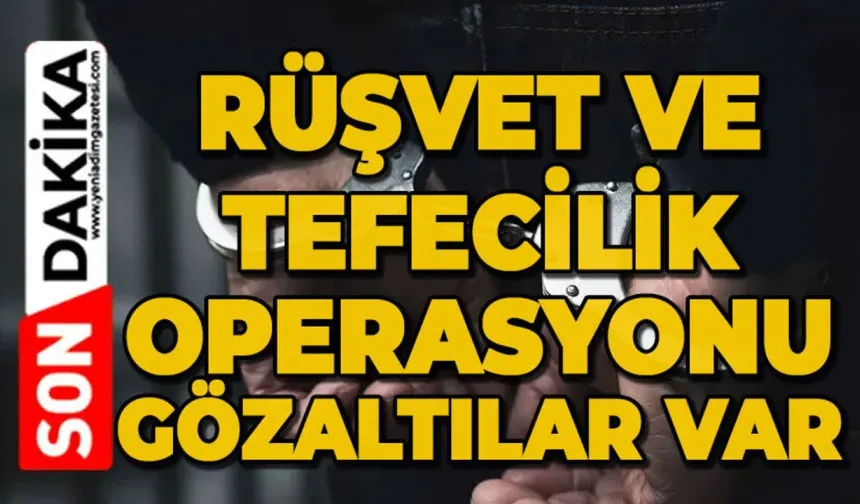 Rüşvet ve tefecilik operasyonu: Gözaltılar var