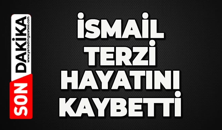 İsmail Terzi hayatını kaybetti