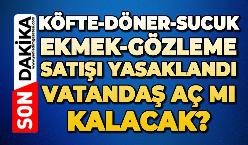 Köfte-döner-sucuk ekmek-gözleme satışı yasaklandı: Vatandaş aç mı kalacak?