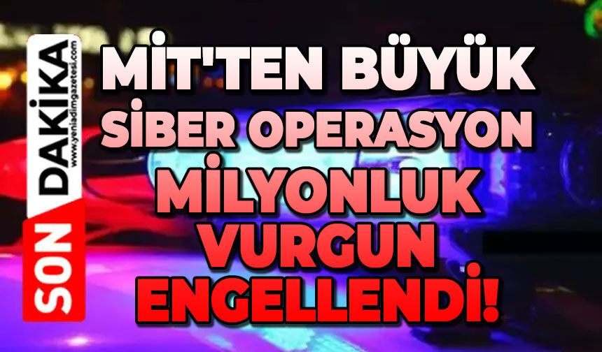 MİT'ten büyük siber operasyon: Milyonluk vurgun engellendi!