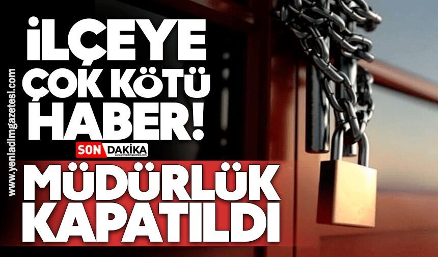 İlçeye kötü haber! Müdürlük kapatıldı, ile taşındı