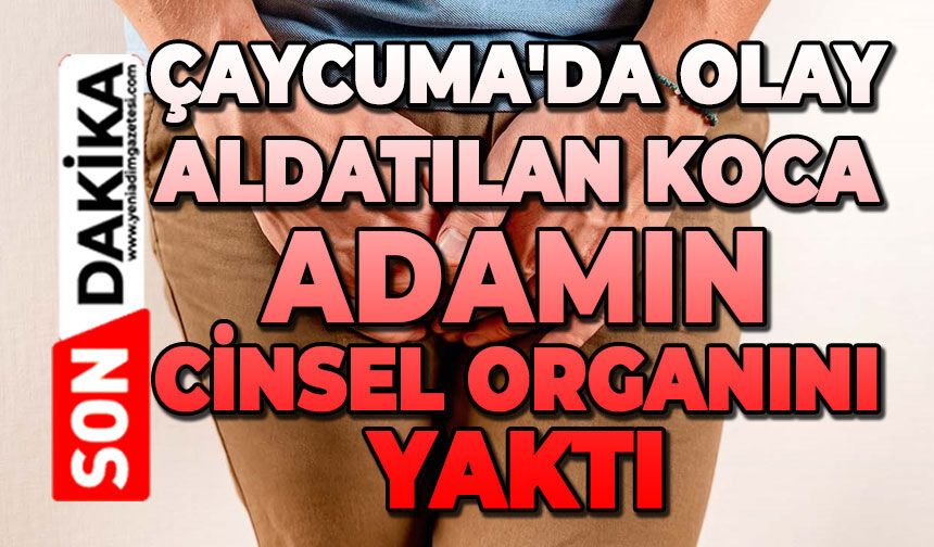 Çaycuma'da olay: Aldatılan koca adamın cinsel organını yaktı