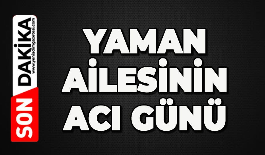 Yaman ailesinin acı günü