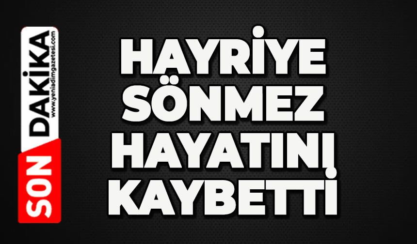 Hayriye Sönmez hayatını kaybetti