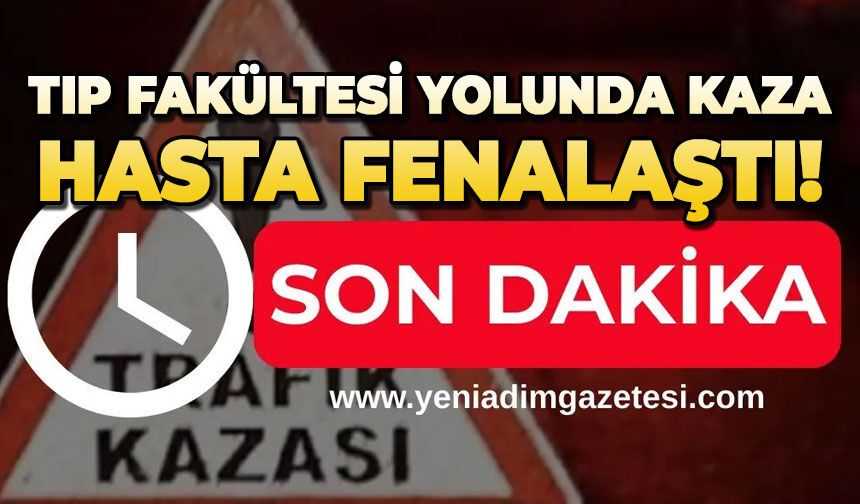 Tıp Fakültesi yolunda kaza: Hasta fenalaştı!