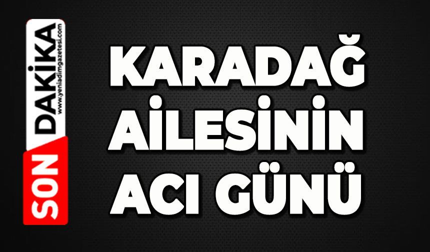 Karadağ ailesinin acı günü