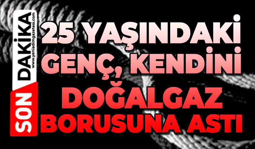 25 yaşındaki genç kendini doğalgaz borusuna astı
