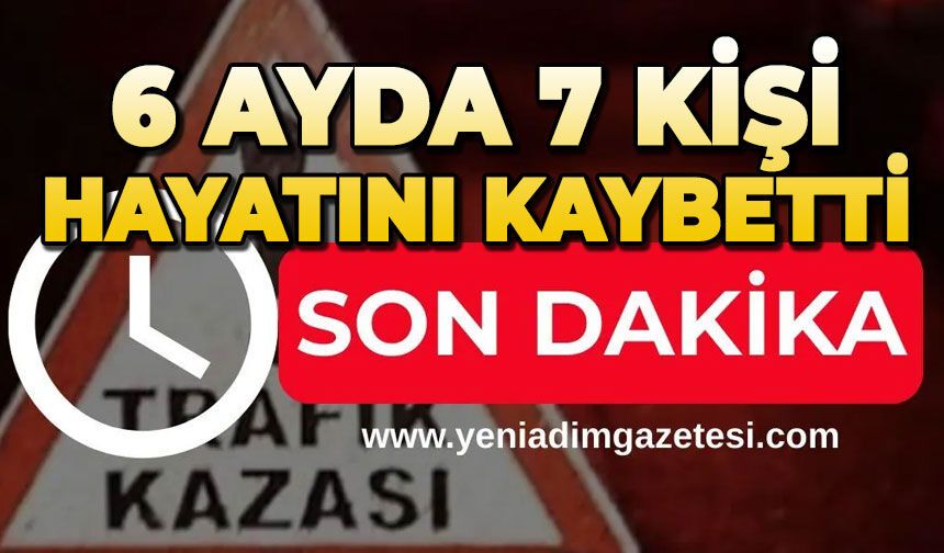 6 ayda 7 kişi hayatını kaybetti