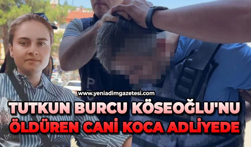 29 yaşındaki Tutkun Burcu Köseoğlu'nu öldüren dini nikahlı eşi adliyede