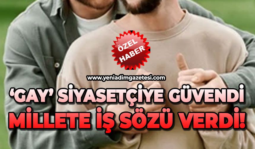 GAY Siyasetçiye güvendi millete iş sözü verdi!