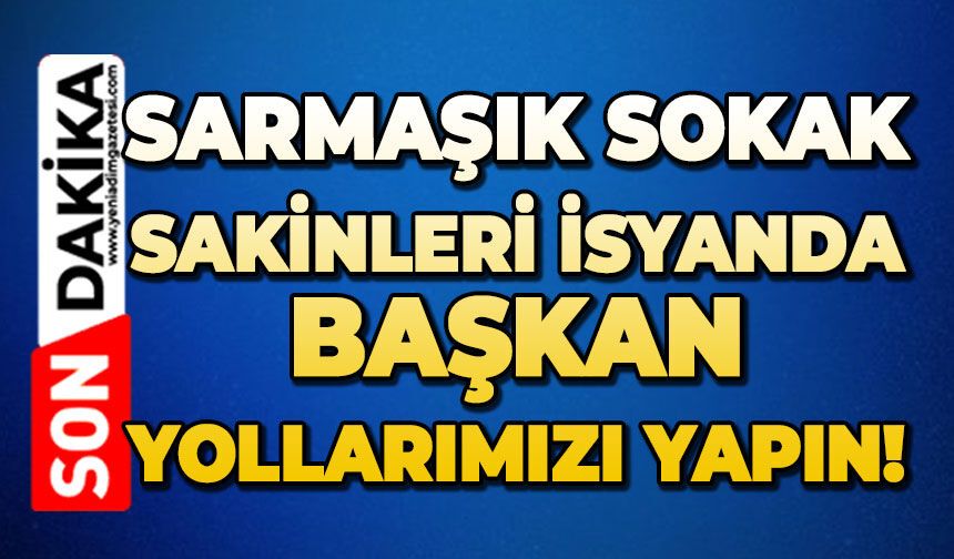 Sarmaşık sokak sakinleri isyanda: Başkan yollarımızı yapın!