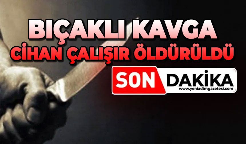 Bıçaklı kavga: Cihan Çalışır hayatını kaybetti