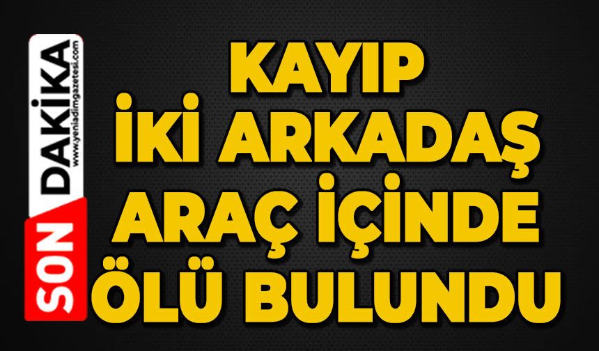 Kayıp iki arkadaş ölü bulundu