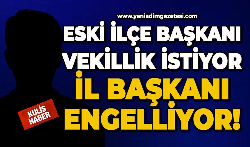 Eski İlçe Başkanı vekillik istiyor, İl Başkanı engelliyor!