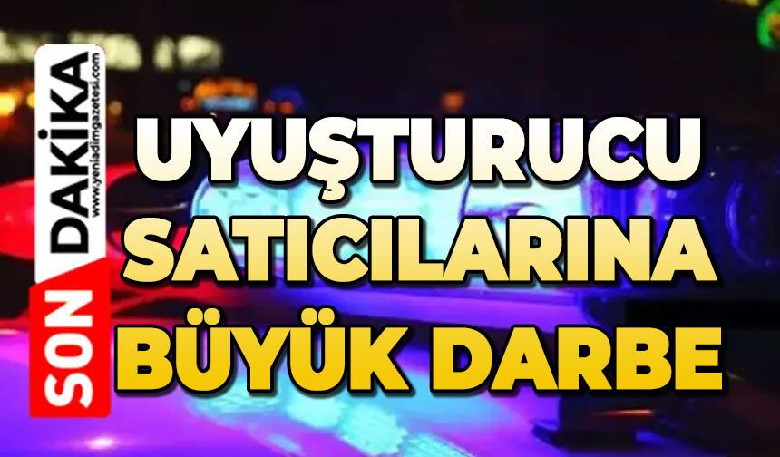 Uyuşturucu satıcılarına büyük darbe!