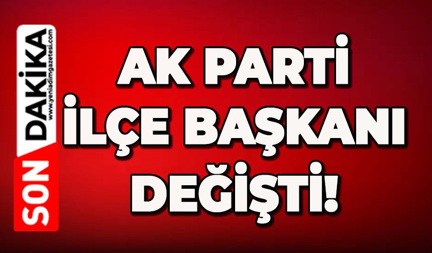 AK Parti İlçe Başkanı değişti!