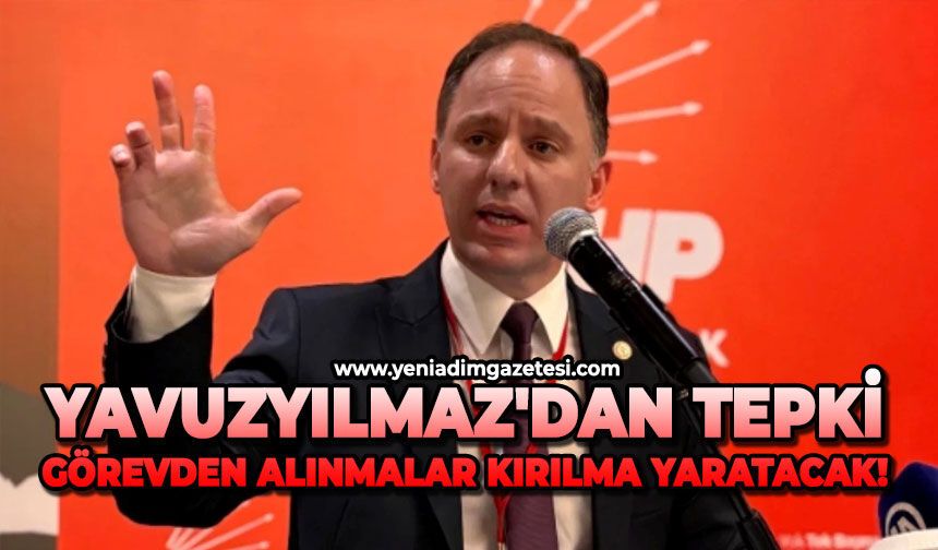 Yavuzyılmaz'dan tepki: Görevden alınmalar kırılma yaratacak!
