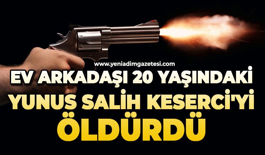 Ev arkadaşı 20 yaşındaki Yunus Salih Keserci'yi öldürdü