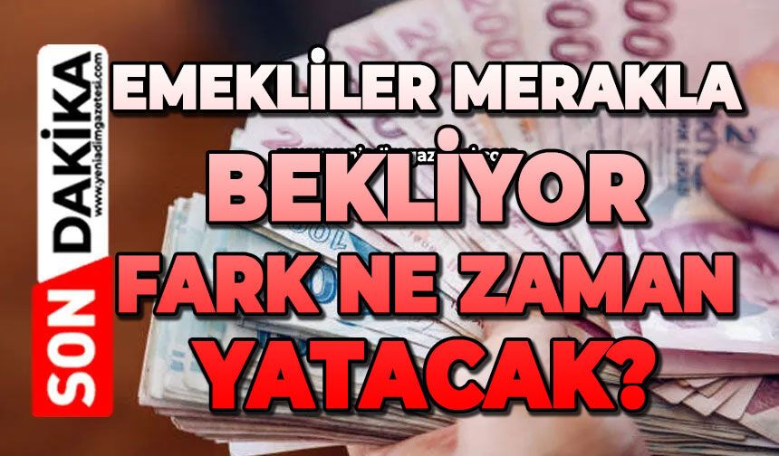 Emekliler merakla bekliyor: Fark ne zaman yatacak?
