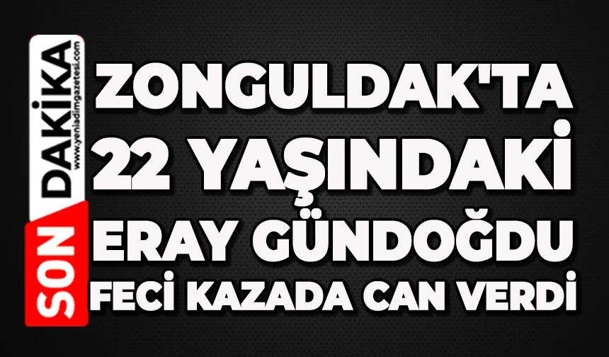 Zonguldak'ta 22 yaşındaki Eray Gündoğdu feci kazada can verdi