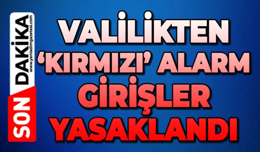 Valilikten kritik uyarı: Girişler yasaklandı