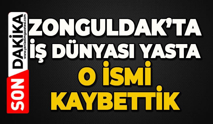 Zonguldak'ta iş dünyası yasta: O ismi kaybettik
