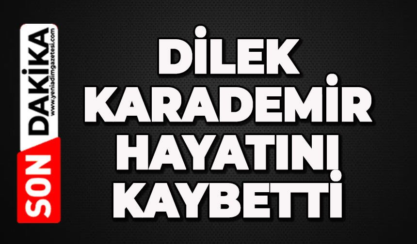 Dilek Karademir hayatını kaybetti