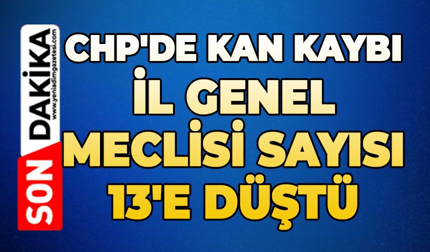 CHP'de kan kaybı: İl Genel Meclisi sayısı 13'e düştü
