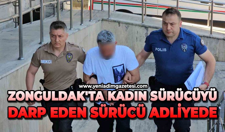 Zonguldak'ta kadın sürücüyü darp eden sürücü adliyede