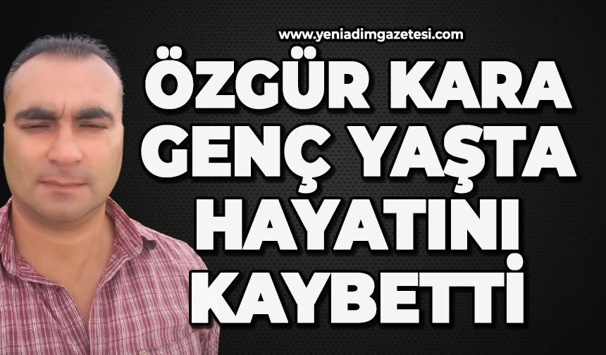Özgür Kara genç yaşta hayatını kaybetti