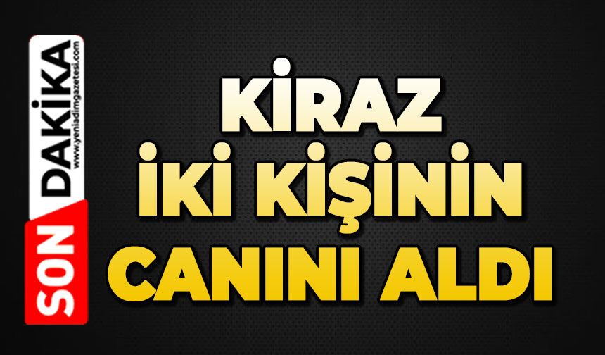 Kiraz iki kişinin canını aldı