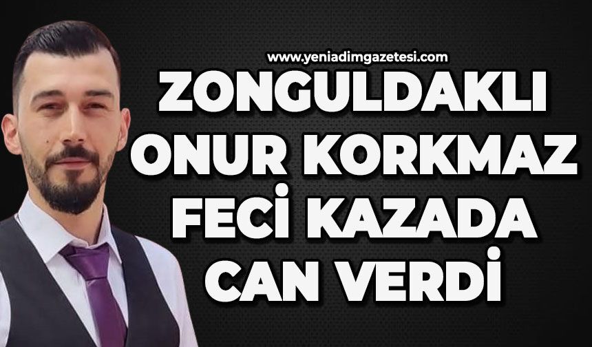 Zonguldaklı Onur Korkmaz feci kazada can verdi