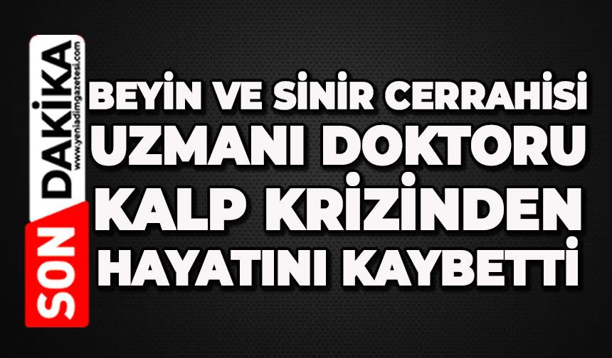 Beyin ve Sinir Cerrahisi Uzmanı doktoru kalp krizinden hayatını kaybetti