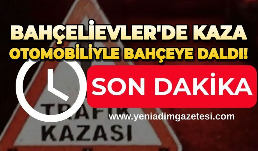 Bahçelievler'de kaza: Otomobiliyle bahçeye daldı!